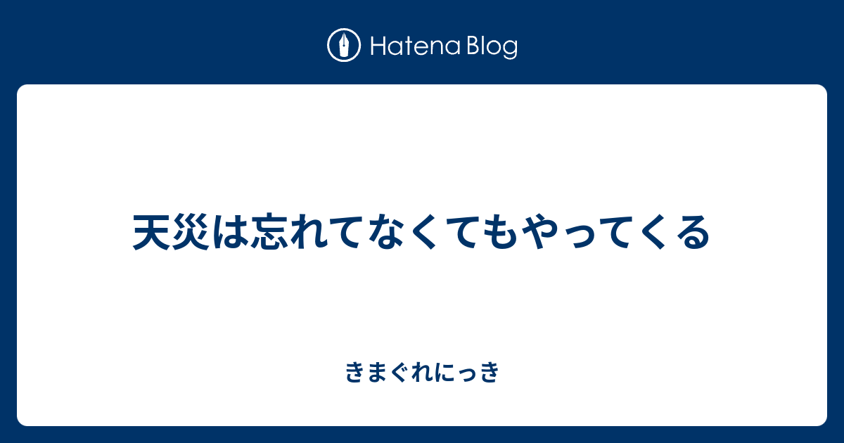 天災は忘れてなくてもやってくる - きまぐれにっき
