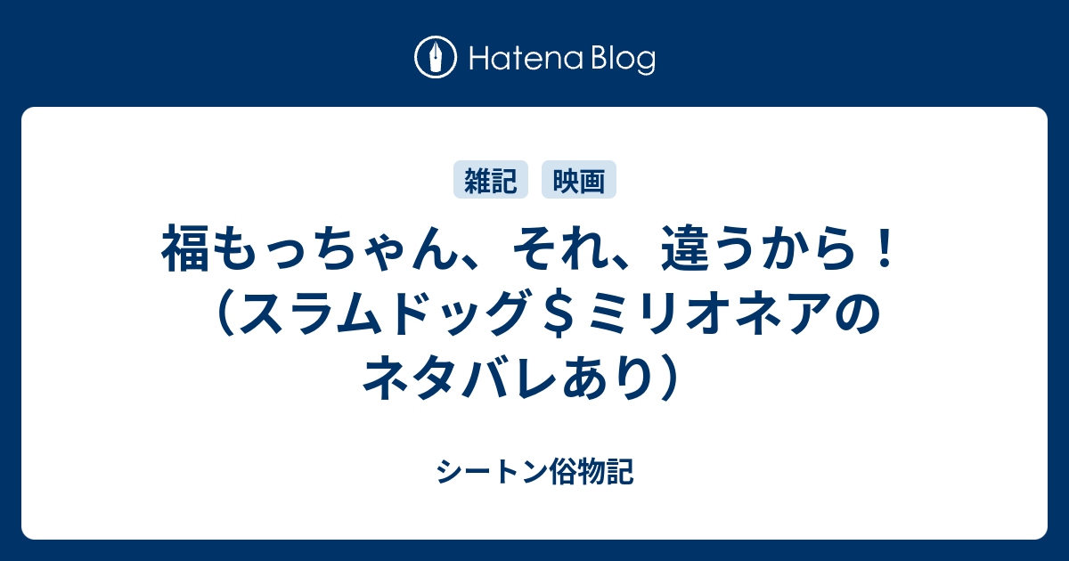 福もっちゃん それ 違うから スラムドッグ ミリオネアのネタバレあり シートン俗物記