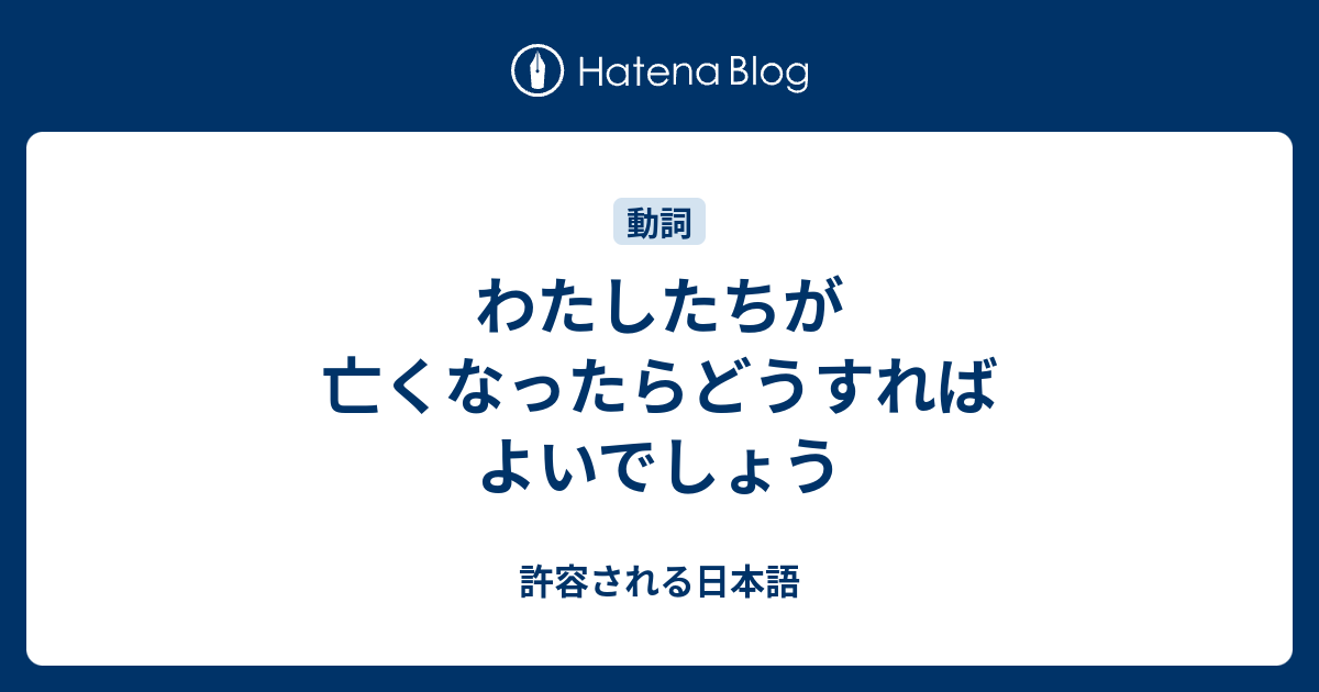 わたしたちが亡くなったらどうすればよいでしょう 許容される日本語