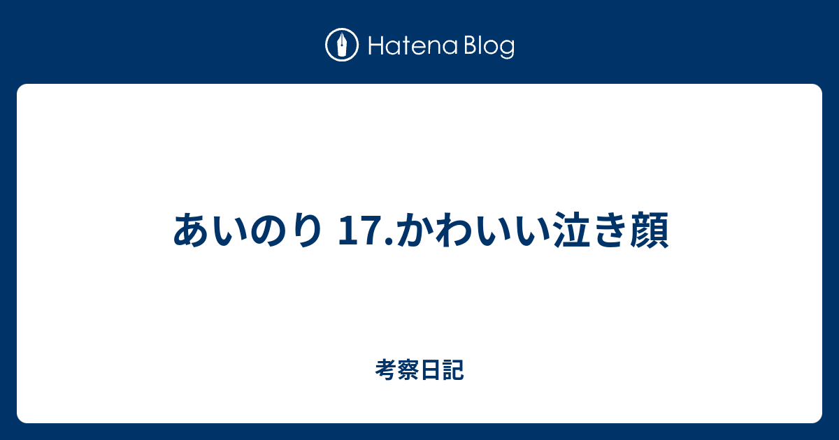 あいのり 17 かわいい泣き顔 考察日記