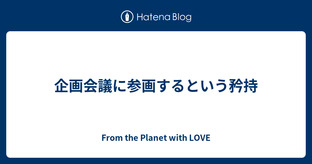 企画会議に参画するという矜持 From The Planet With Love