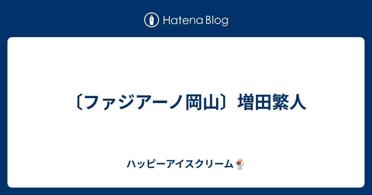 ファジアーノ岡山 増田繁人 ハッピーアイスクリーム