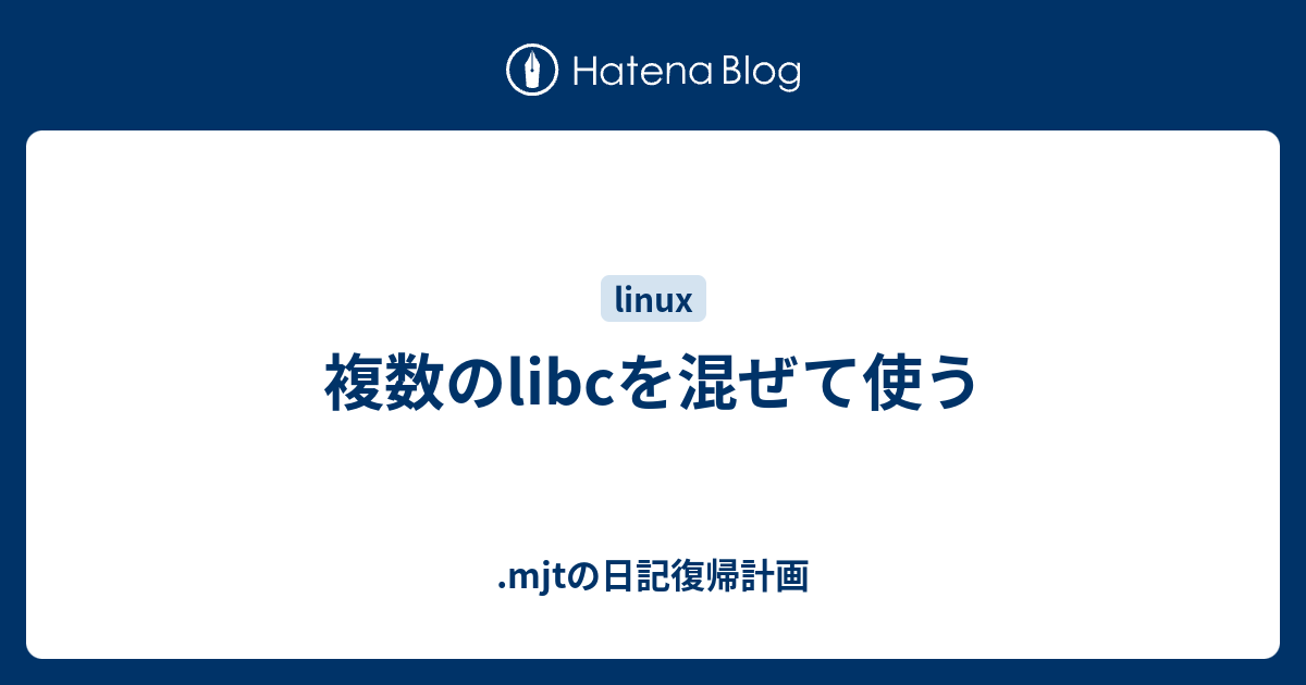 複数のlibcを混ぜて使う - .mjtの日記復帰計画