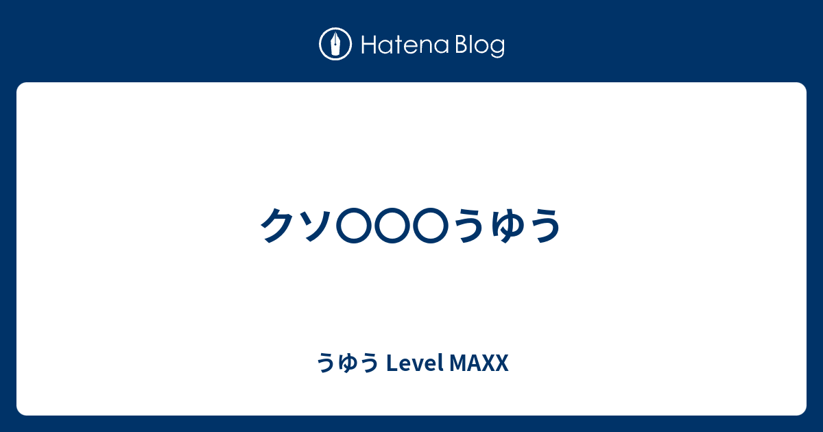 クソ うゆう うゆう Level Maxx