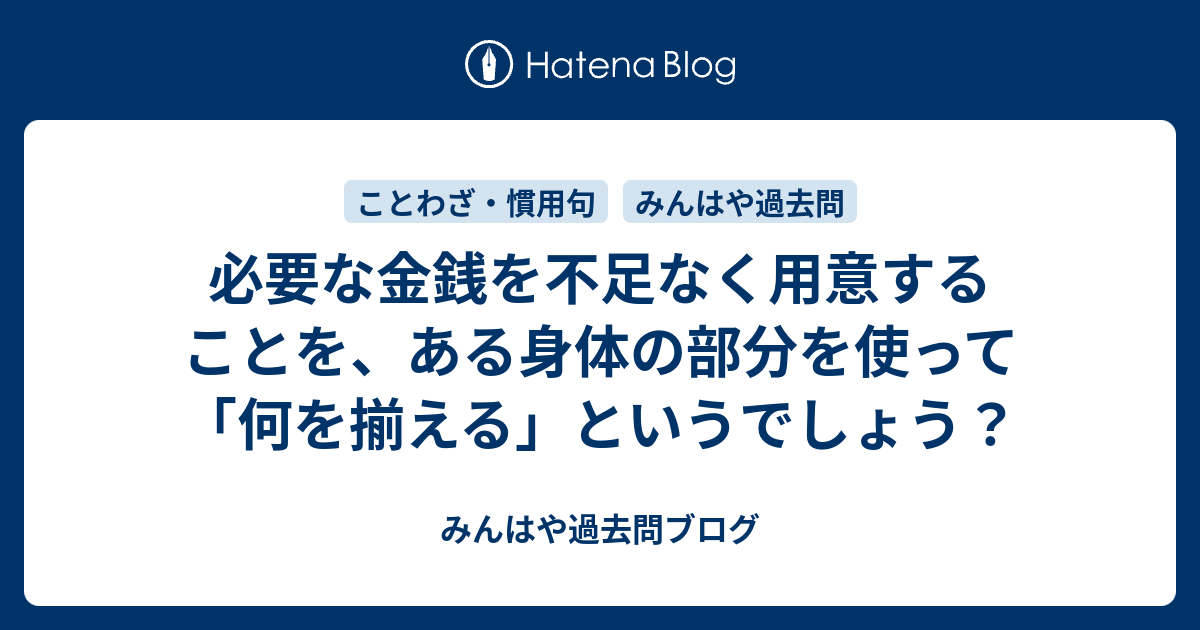 必要な金銭を不足なく用意することを ある身体の部分を使って 何を揃える というでしょう みんはや過去問ブログ