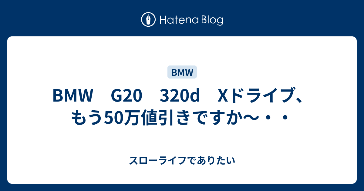 BMW G20 320d Xドライブ、もう50万値引きですか～・・ - スローライフ