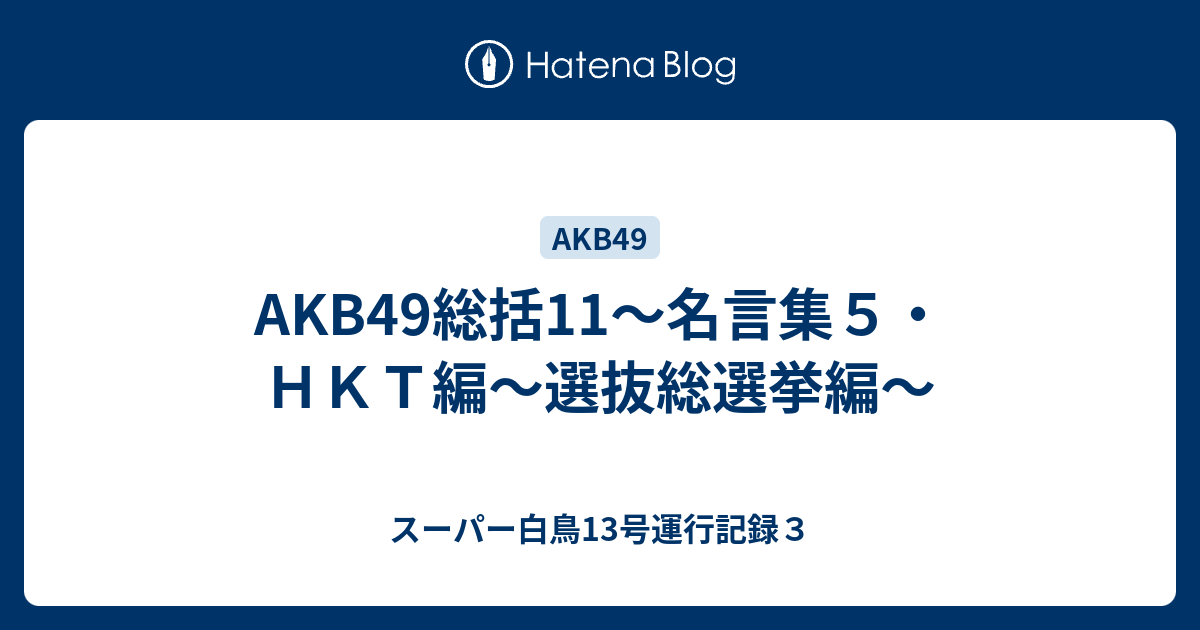 Akb49総括11 名言集５ ｈｋｔ編 選抜総選挙編 スーパー白鳥13号運行記録３