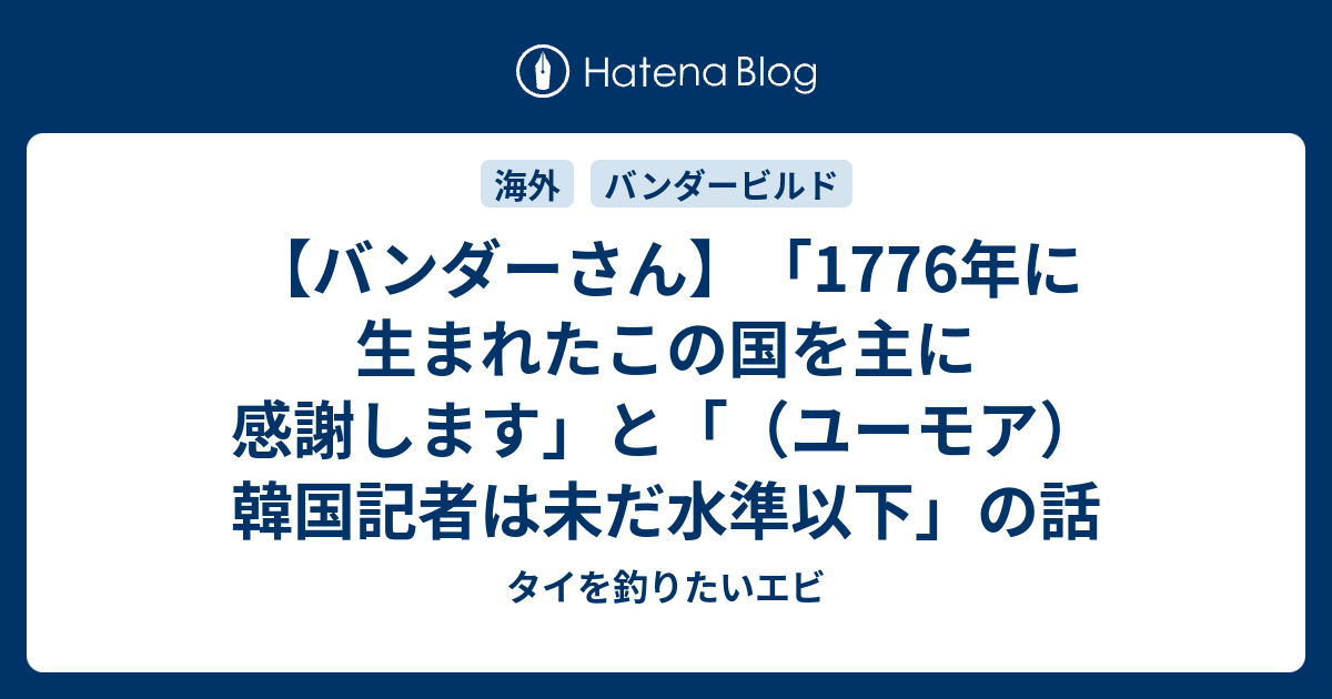 タイを釣りたいエビ  【バンダーさん】「1776年に生まれたこの国を主に感謝します」と「（ユーモア）韓国記者は未だ水準以下」の話