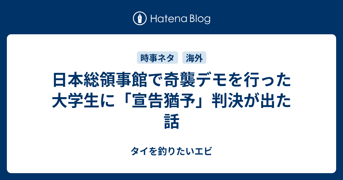 日本総領事館で奇襲デモを行った大学生に 宣告猶予 判決が出た話 タイを釣りたいエビ