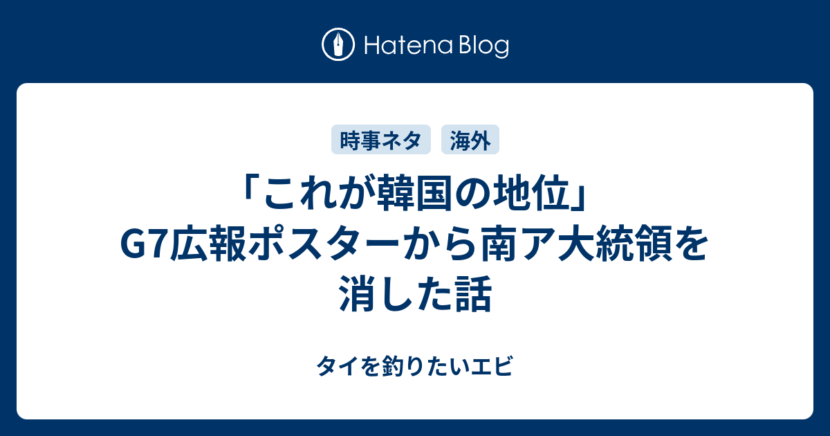 これが韓国の地位 G7広報ポスターから南ア大統領を消した話 タイを釣りたいエビ