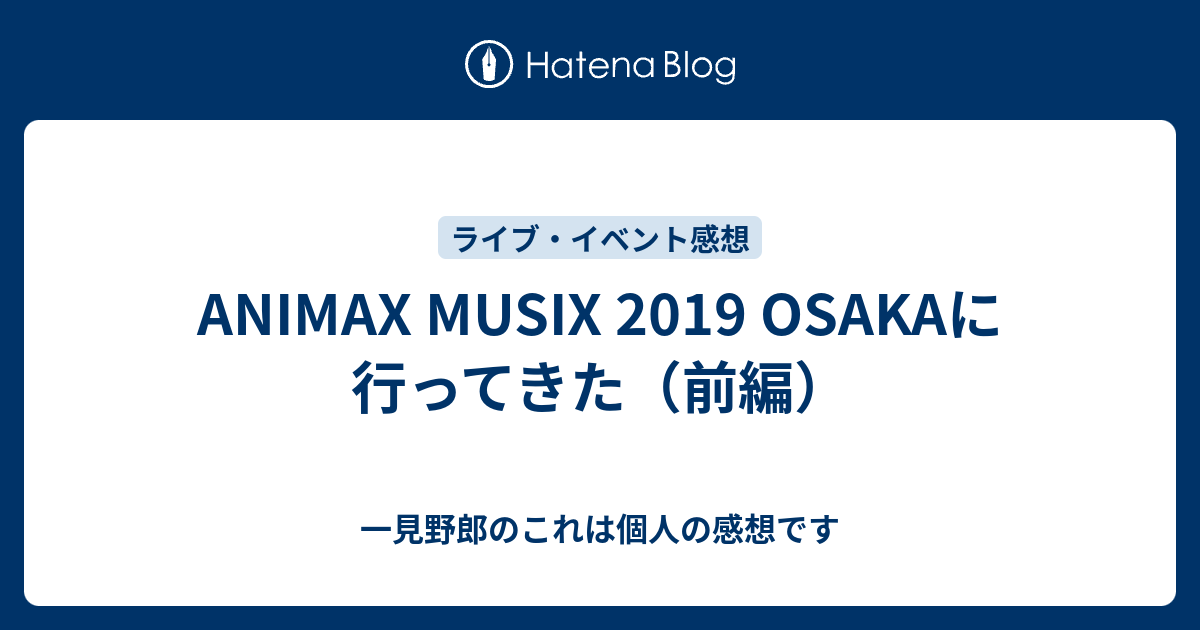 Animax Musix 19 Osakaに行ってきた 前編 一見野郎のこれは個人の感想です