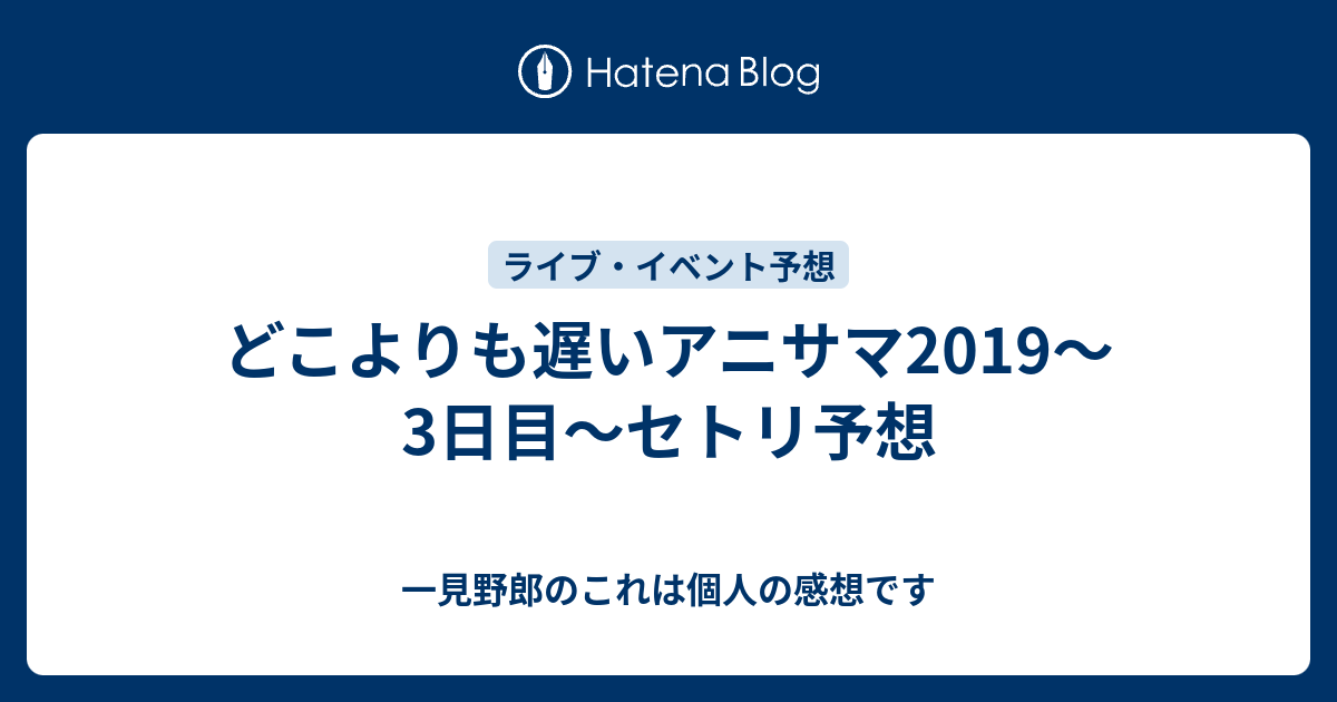 どこよりも遅いアニサマ19 3日目 セトリ予想 一見野郎のこれは個人の感想です