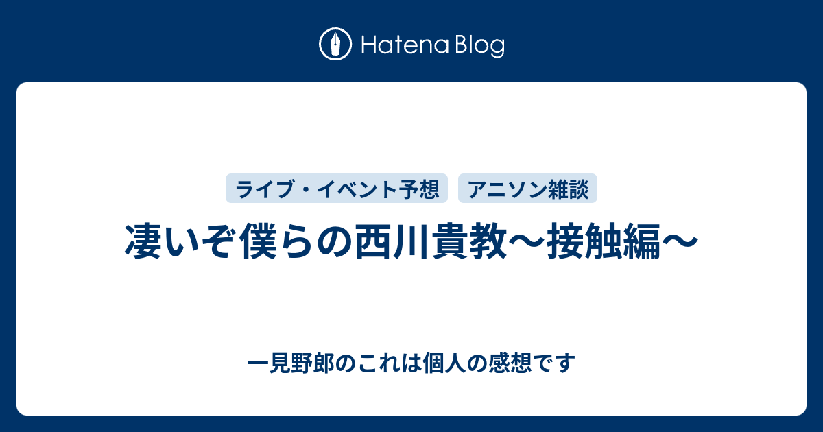 凄いぞ僕らの西川貴教 接触編 一見野郎のこれは個人の感想です