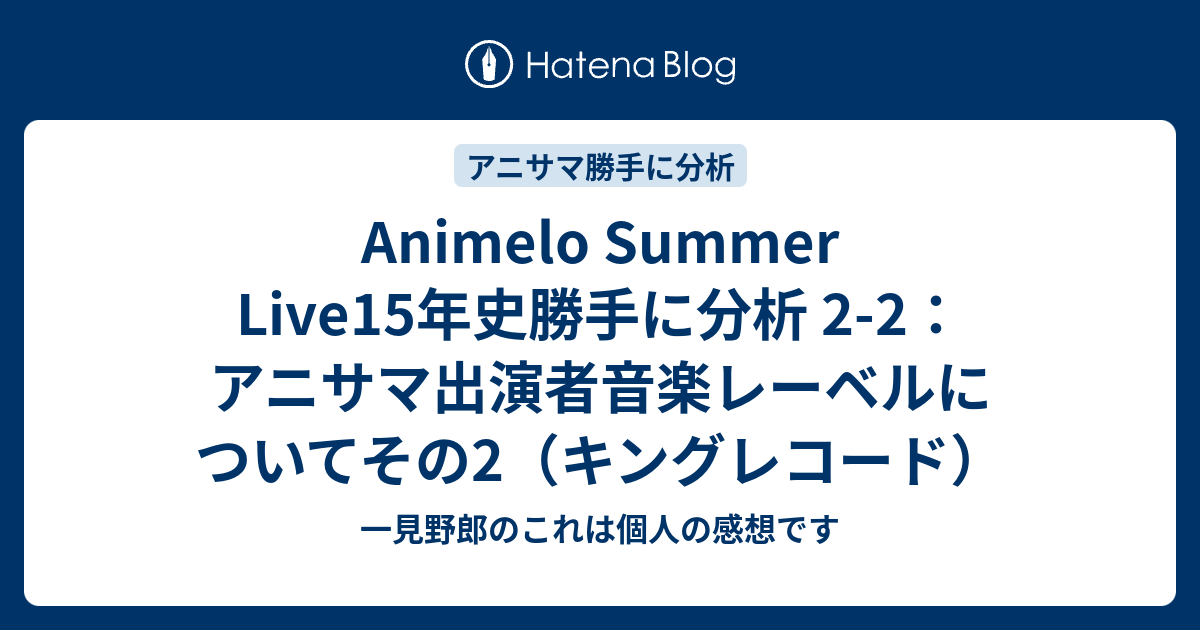 Animelo Summer Live15年史勝手に分析 2 2 アニサマ出演者音楽レーベルについてその2 キングレコード 一見野郎のこれは個人の感想です