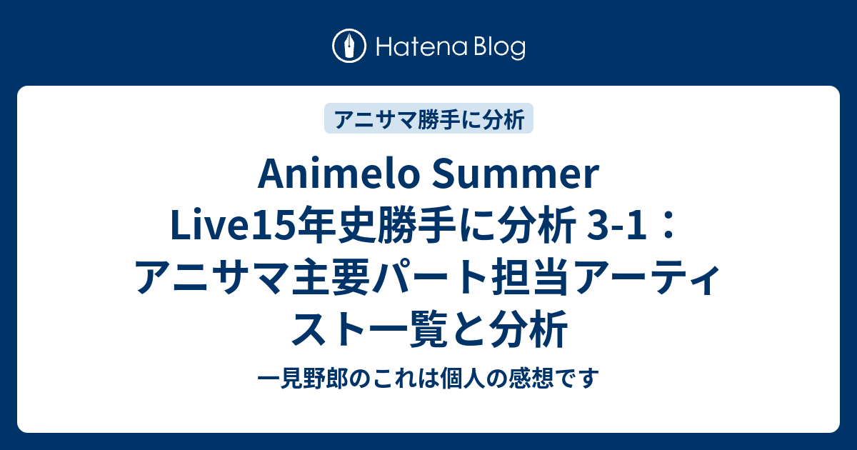 Animelo Summer Live15年史勝手に分析 3 1 アニサマ主要パート担当アーティスト一覧と分析 一見野郎のこれは個人の感想です