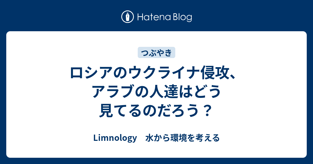 Limnology　水から環境を考える  ロシアのウクライナ侵攻、アラブの人達はどう見てるのだろう？