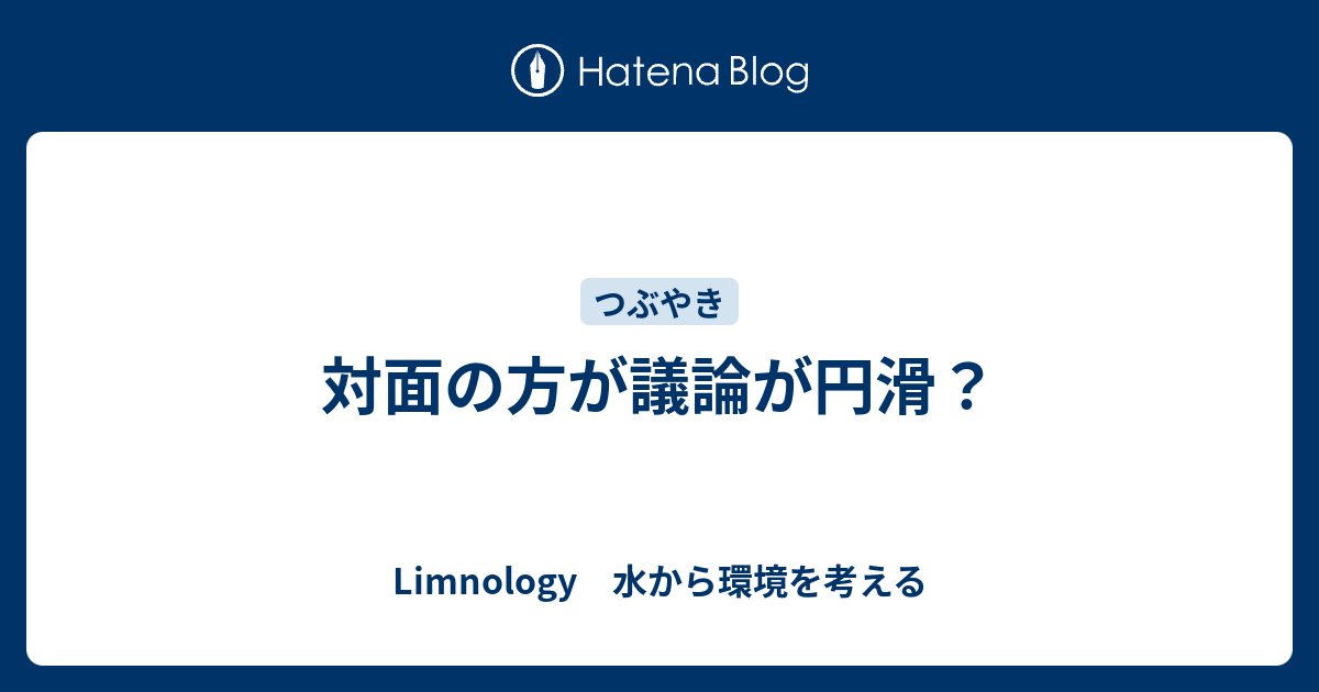 対面の方が議論が円滑？ - Limnology 水から環境を考える
