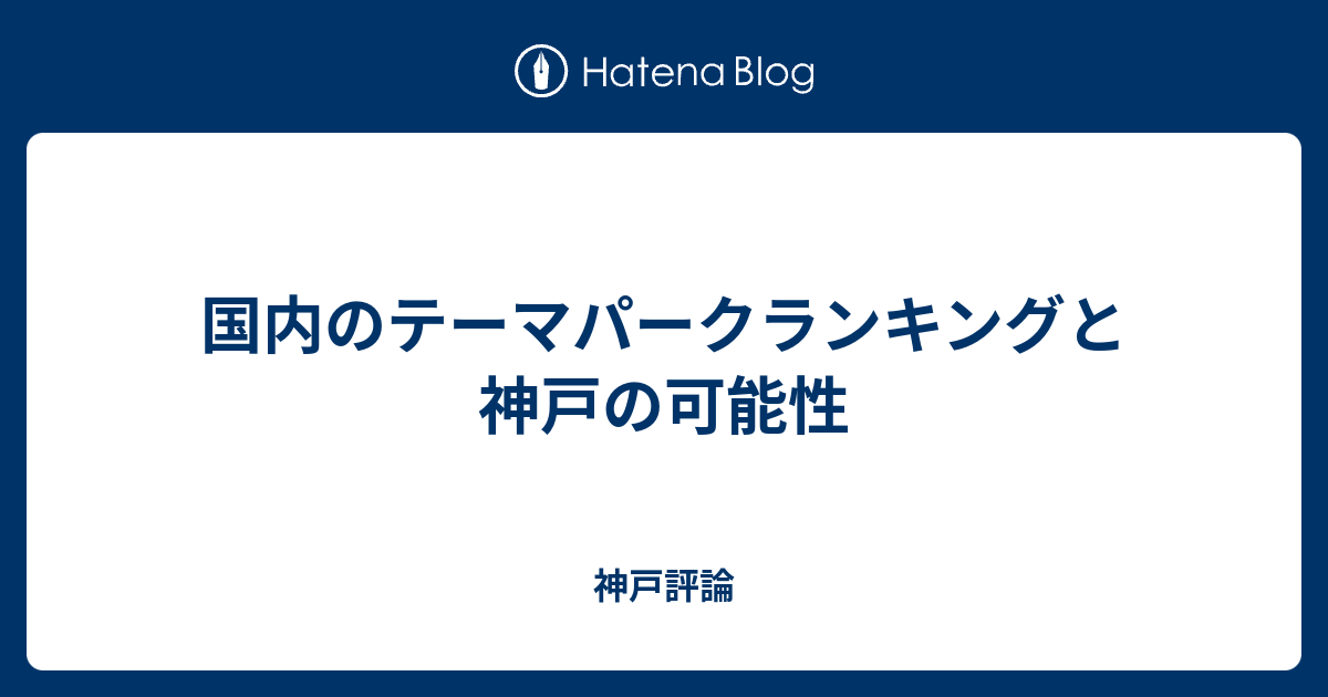 国内のテーマパークランキングと神戸の可能性 神戸評論