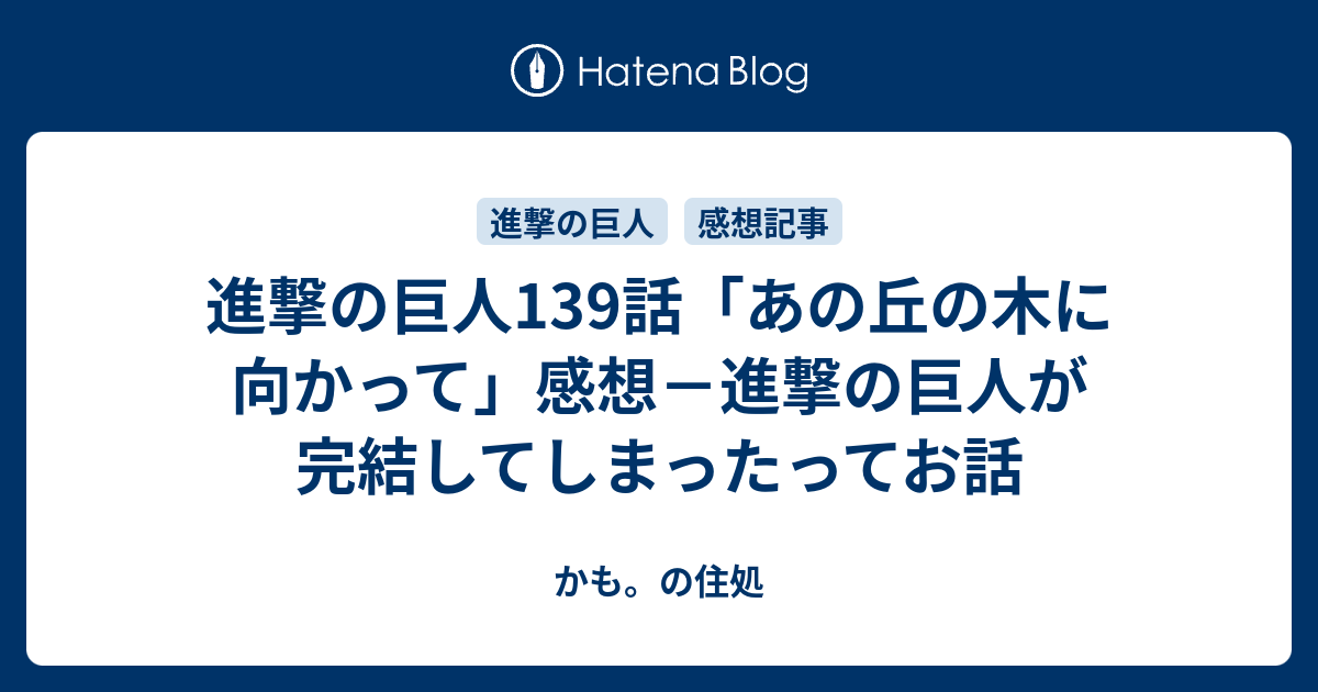 進撃の巨人139話 あの丘の木に向かって 感想 進撃の巨人が完結してしまったってお話 かも の住処