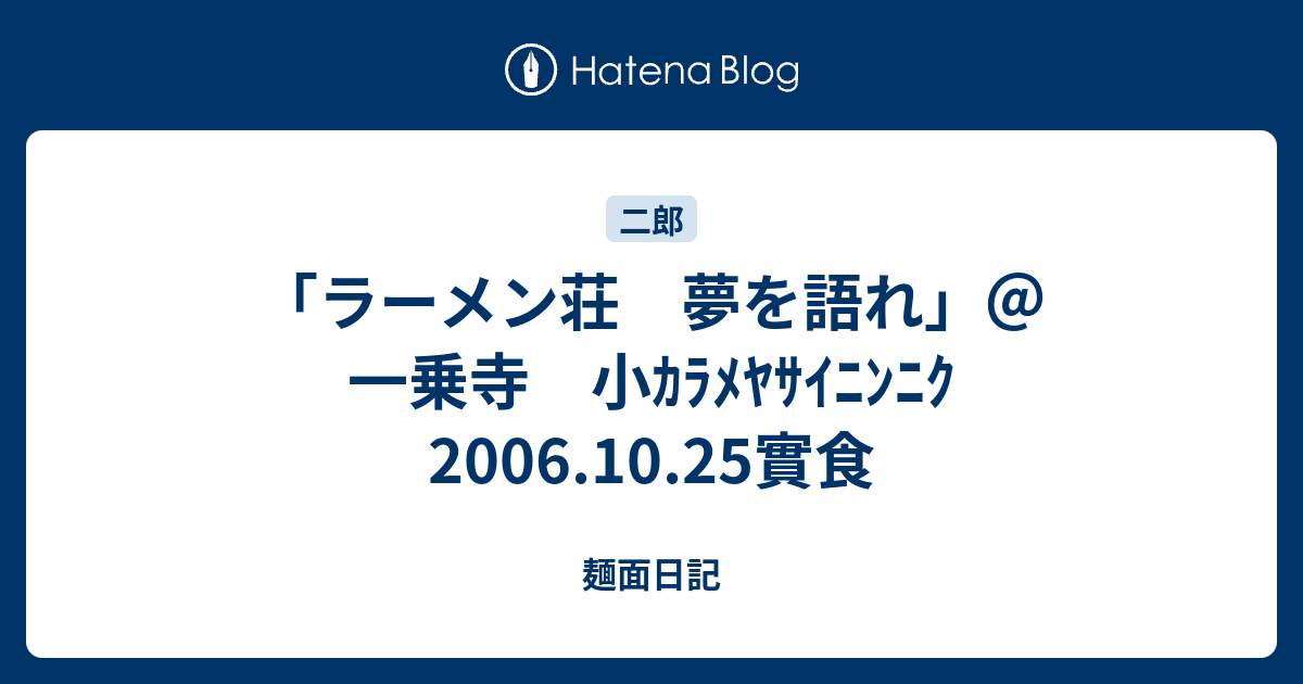 ラーメン荘 夢を語れ 一乗寺 小ｶﾗﾒﾔｻｲﾆﾝﾆｸ 06 10 25實食 麺面日記