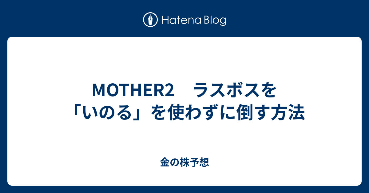 Mother2 ラスボスを いのる を使わずに倒す方法 金の株予想