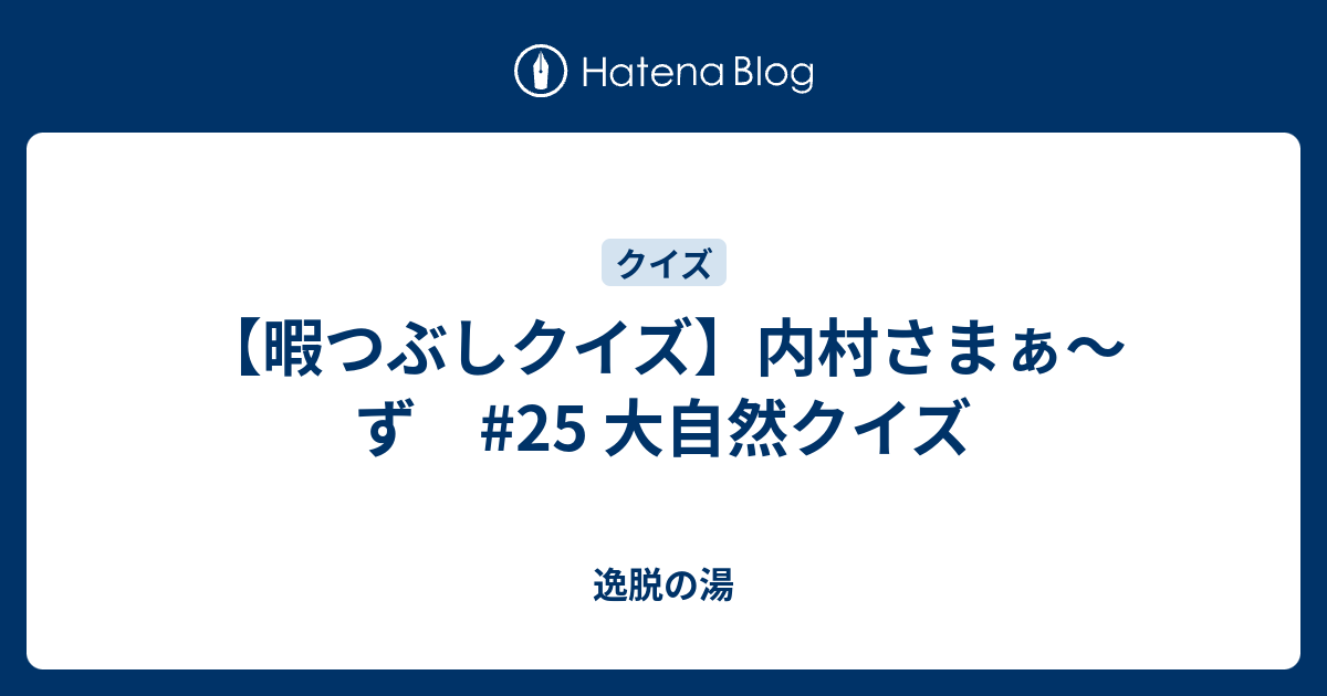 暇つぶしクイズ 内村さまぁ ず 25 大自然クイズ 逸脱の湯