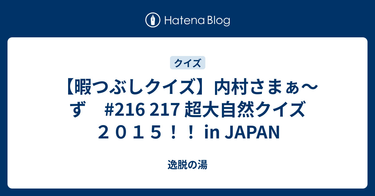 暇つぶしクイズ 内村さまぁ ず 216 217 超大自然クイズ２０１５ In Japan 逸脱の湯