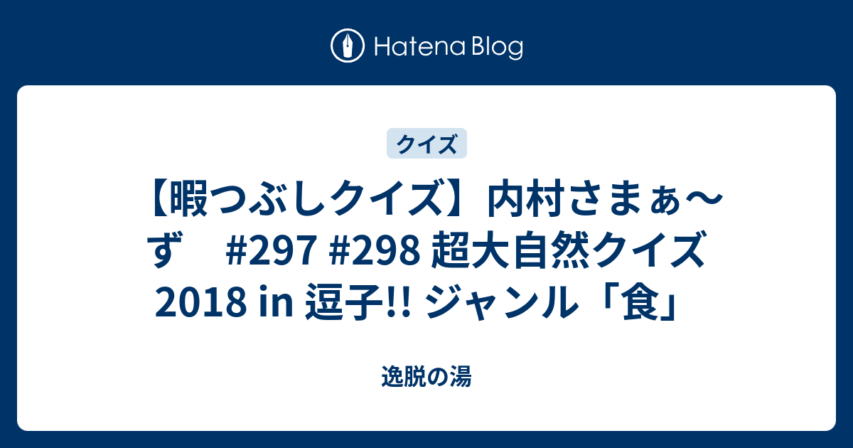 暇つぶしクイズ 内村さまぁ ず 297 298 超大自然クイズ18 In 逗子 ジャンル 食 逸脱の湯