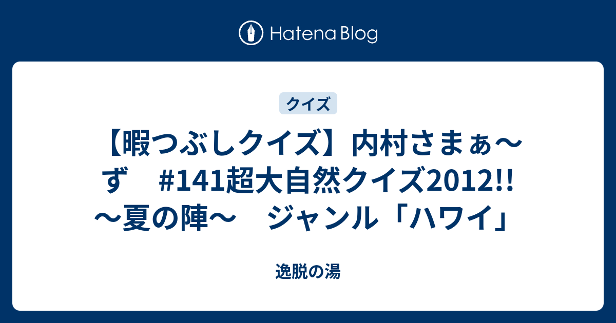 暇つぶしクイズ 内村さまぁ ず 141超大自然クイズ12 夏の陣 ジャンル ハワイ 逸脱の湯