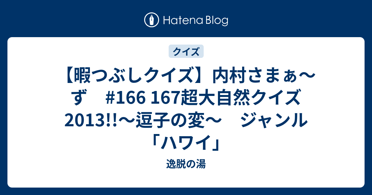 暇つぶしクイズ 内村さまぁ ず 166 167超大自然クイズ13 逗子の変 ジャンル ハワイ 逸脱の湯