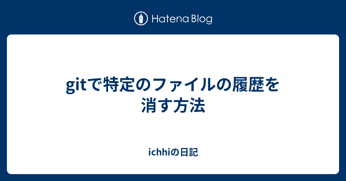 Gitで特定のファイルの履歴を消す方法 Ichhiの日記