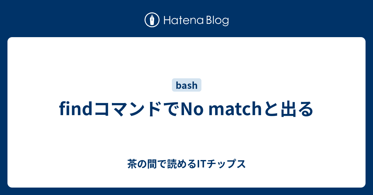 Findコマンドでno Matchと出る 茶の間で読めるitチップス