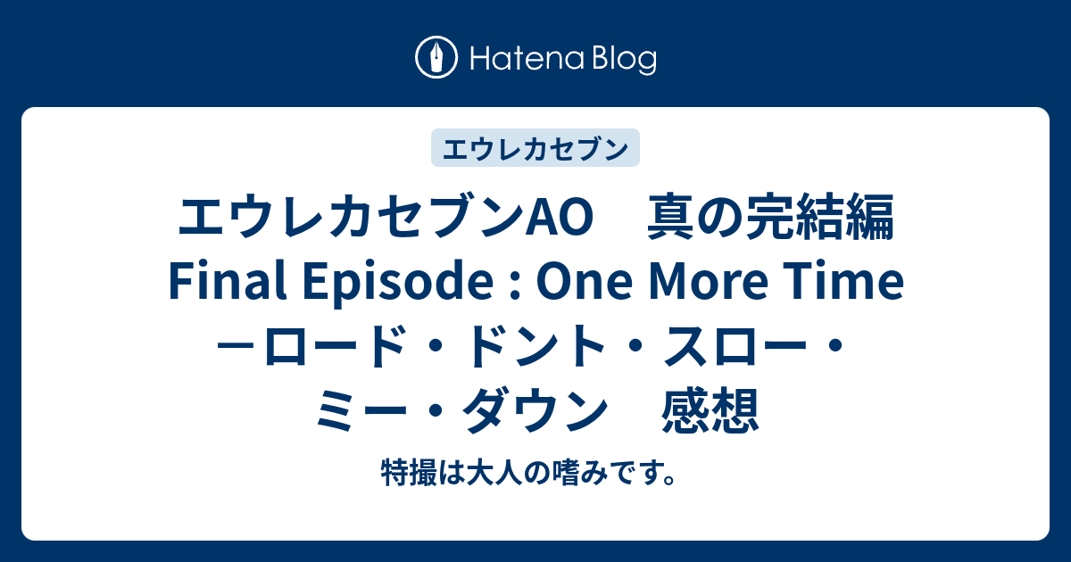 エウレカセブンao 真の完結編 Final Episode One More Time ロード ドント スロー ミー ダウン 感想 ほほえみデブの映画 特撮 アニメ報告