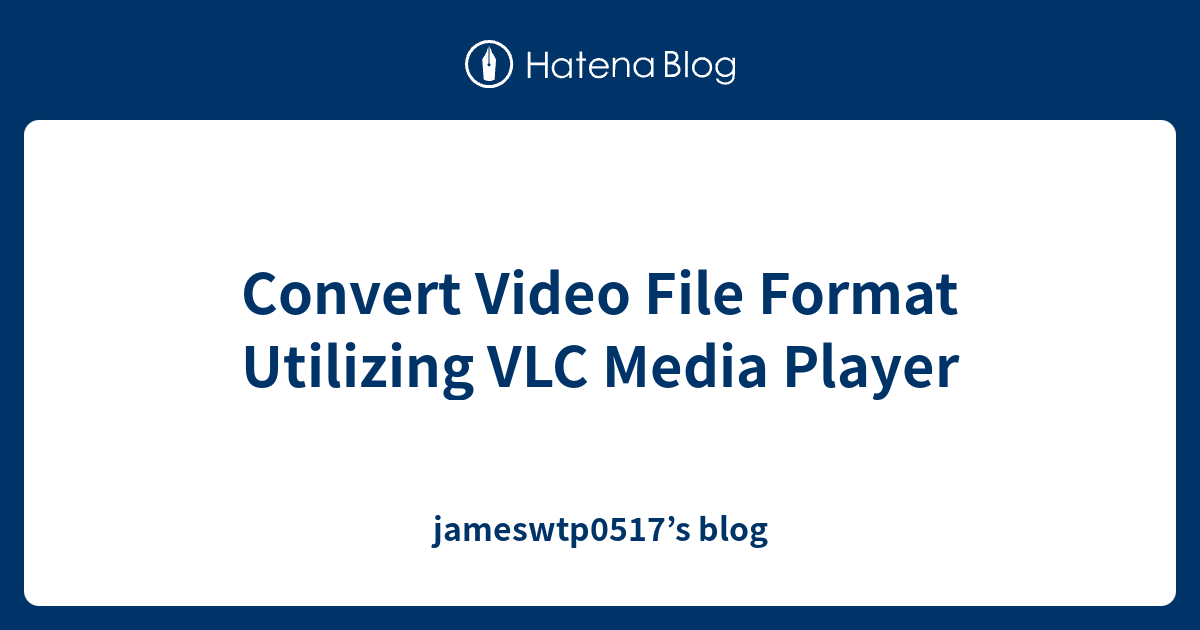 Convert Video File Format Utilizing VLC Media Player jameswtp0517’s blog
