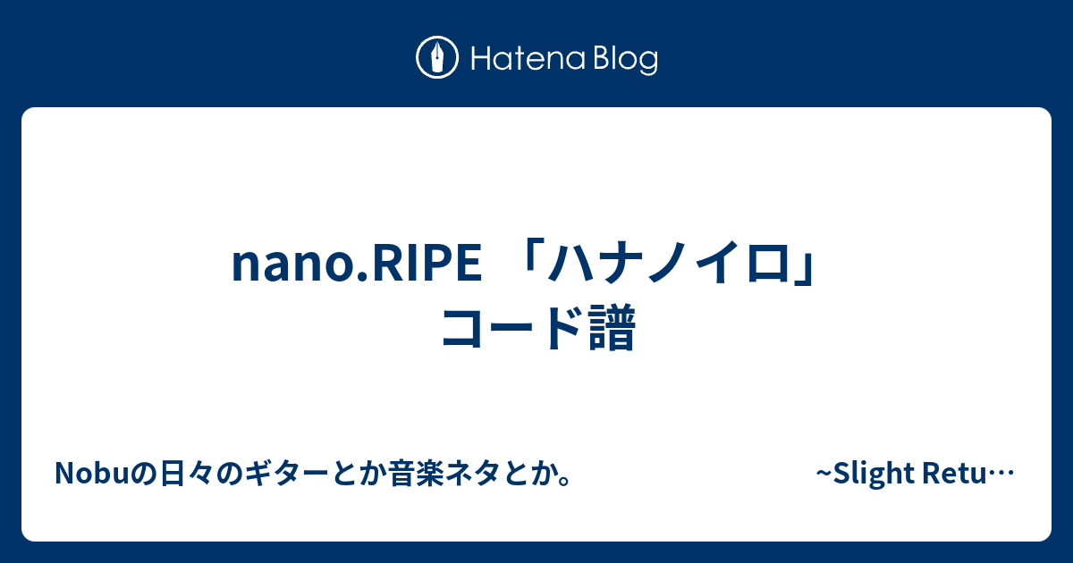 Nano Ripe ハナノイロ コード譜 Nakaji ナカジー の日々のギターとか音楽ネタとか Slight Return