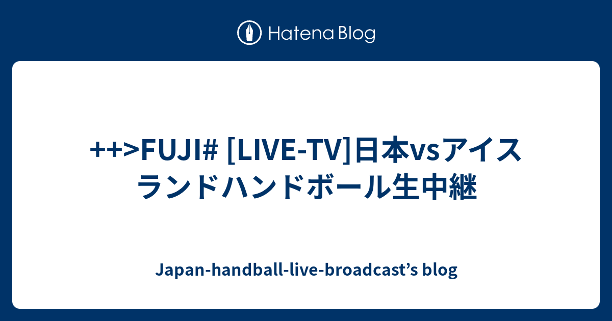 Fuji Live Tv 日本vsアイスランドハンドボール生中継 Japan Handball Live Broadcast S Blog