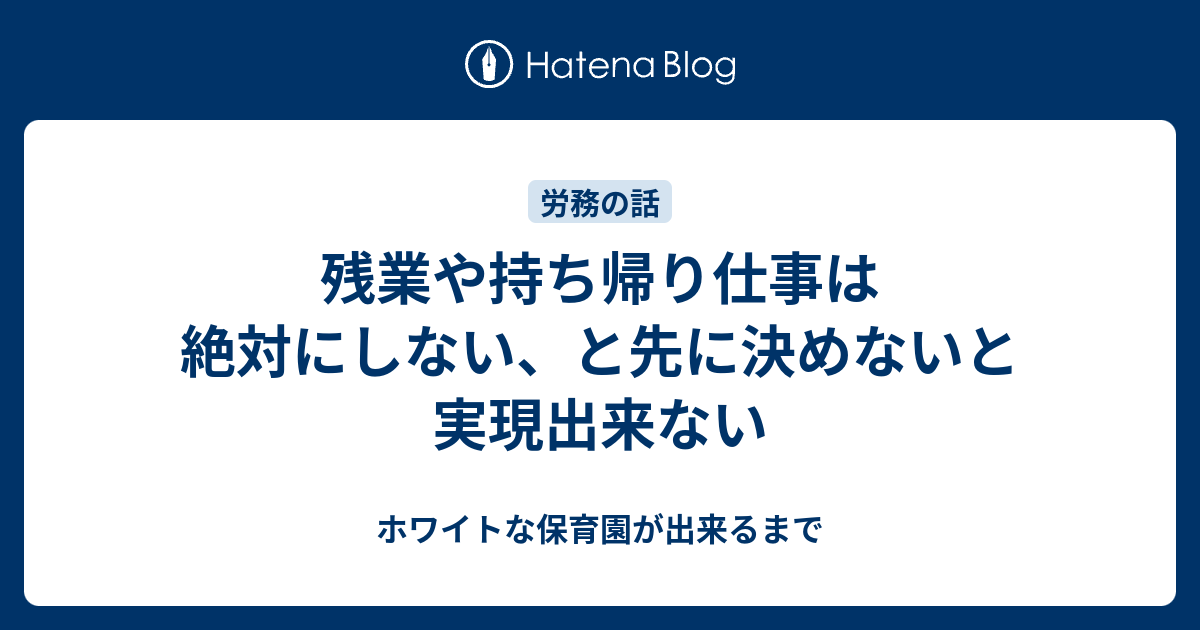 残業や持ち帰り仕事は絶対にしない と先に決めないと実現出来ない ホワイトな保育園が出来るまで