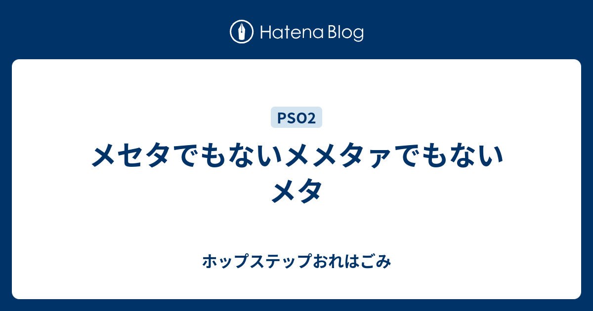 メセタでもないメメタァでもないメタ ホップステップおれはごみ