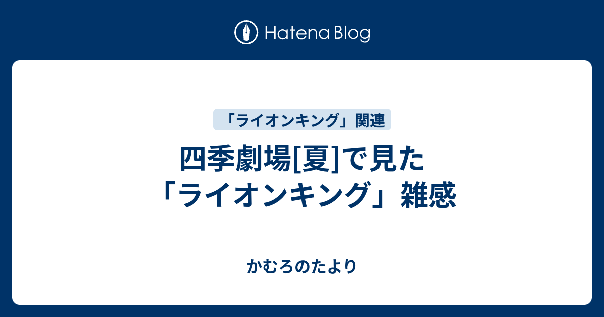 四季劇場 夏 で見た ライオンキング 雑感 かむろのたより