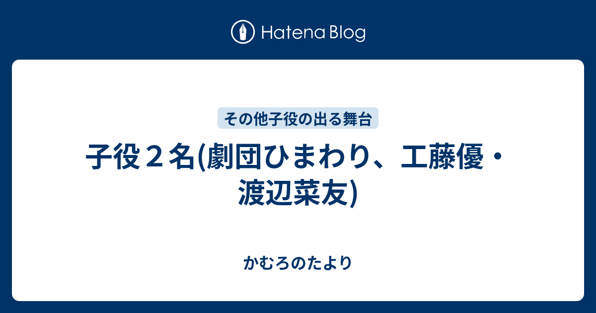 子役２名 劇団ひまわり 工藤優 渡辺菜友 かむろのたより