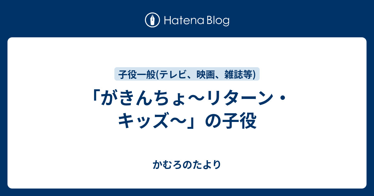 がきんちょ リターン キッズ の子役 かむろのたより