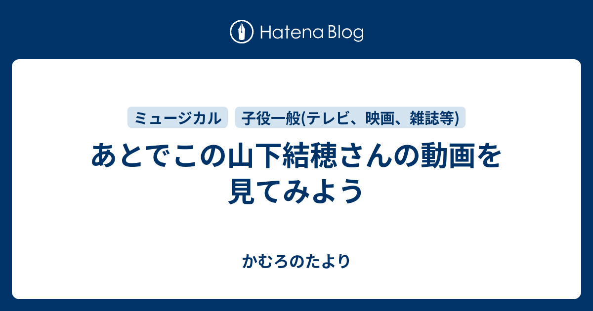 あとでこの山下結穂さんの動画を見てみよう かむろのたより