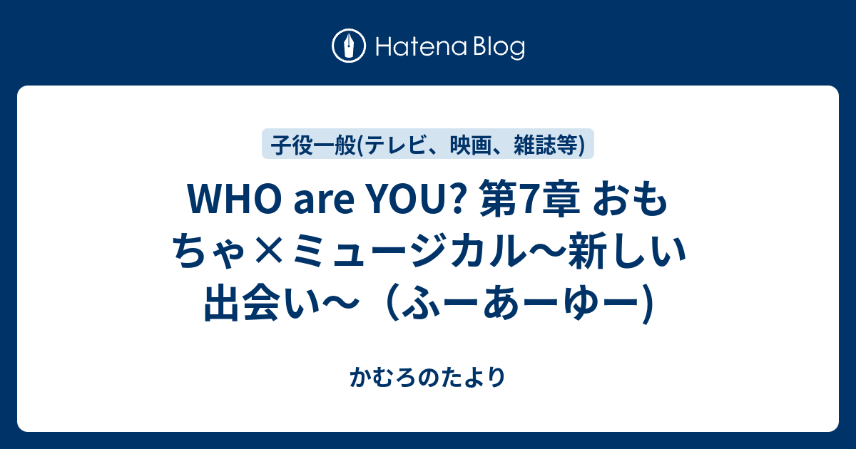 Who Are You 第7章 おもちゃ ミュージカル 新しい出会い ふーあーゆー かむろのたより