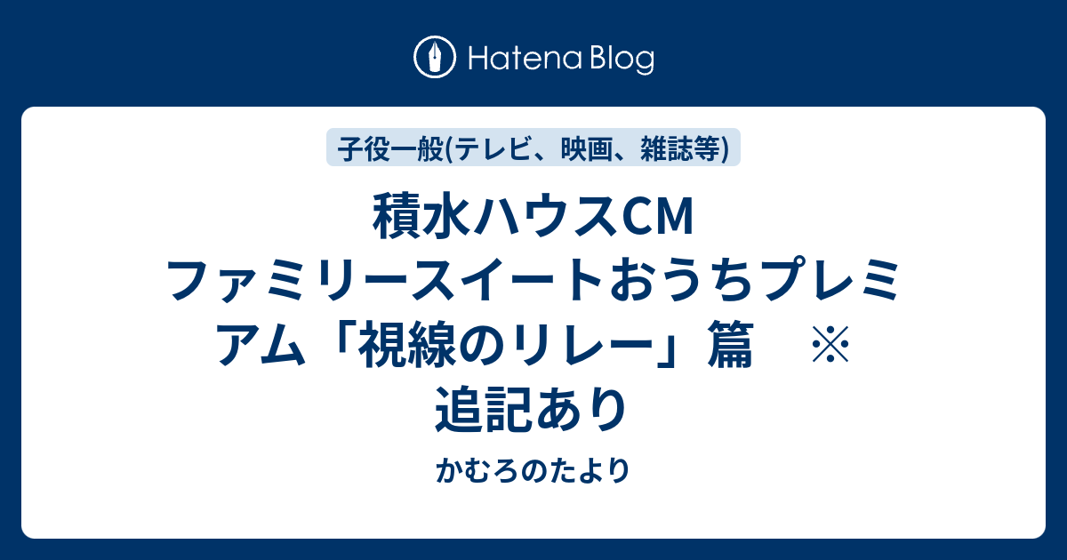 積水ハウスcm ファミリースイートおうちプレミアム 視線のリレー 篇 追記あり かむろのたより