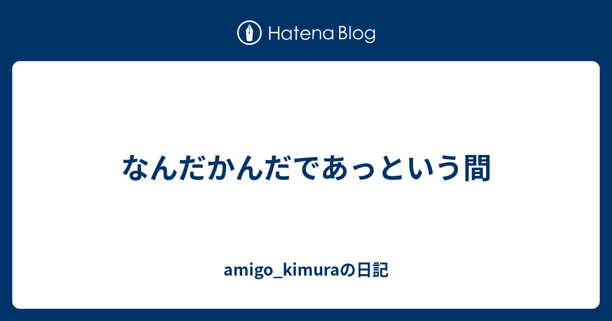 なんだかんだであっという間 Amigo Kimuraの日記