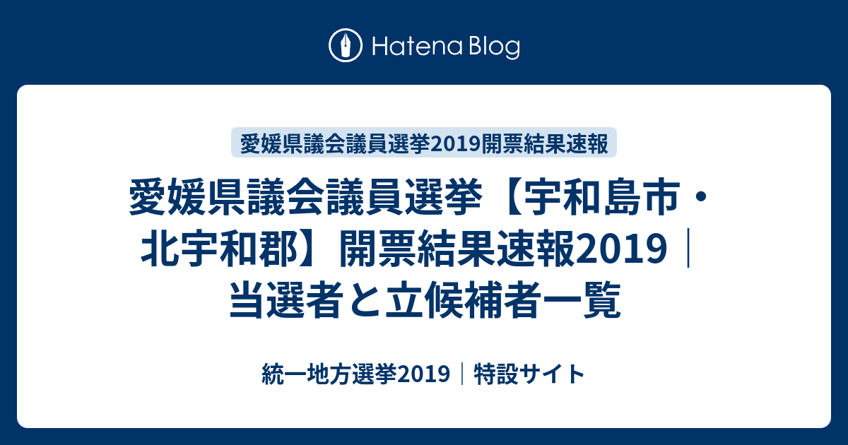 愛媛県議会議員選挙 宇和島市 北宇和郡 開票結果速報19 当選者と立候補者一覧 統一地方選挙19 特設サイト