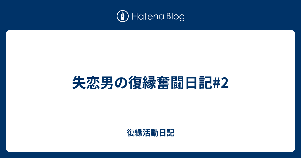 失恋男の復縁奮闘日記 2 復縁活動日記