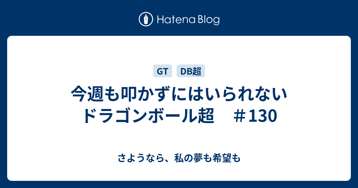 今週も叩かずにはいられないドラゴンボール超 130 さようなら 私の夢も希望も