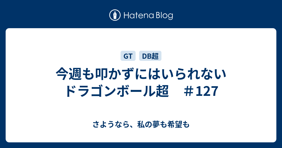 今週も叩かずにはいられないドラゴンボール超 127 さようなら 私の夢も希望も