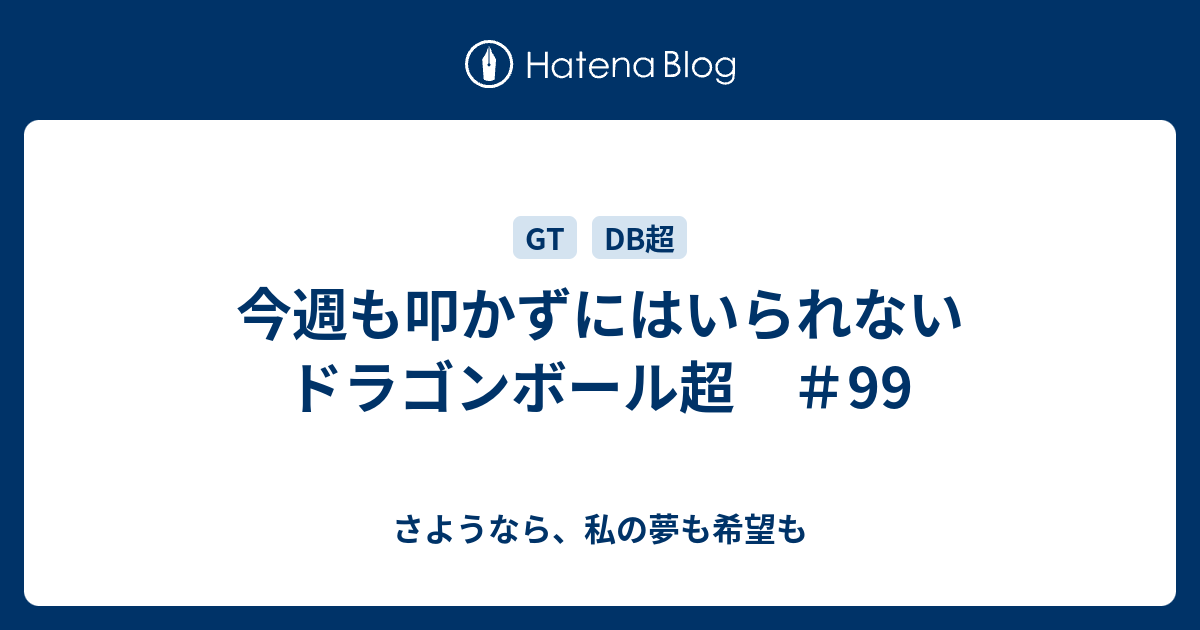 今週も叩かずにはいられないドラゴンボール超 99 さようなら 私の夢も希望も